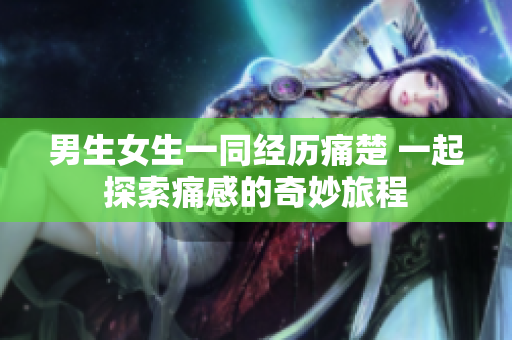 男生女生一同經(jīng)歷痛楚 一起探索痛感的奇妙旅程