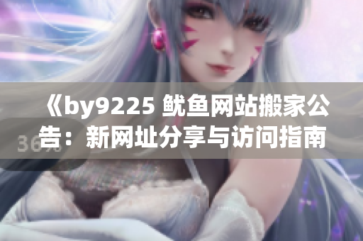 《by9225 魷魚(yú)網(wǎng)站搬家公告：新網(wǎng)址分享與訪問(wèn)指南》