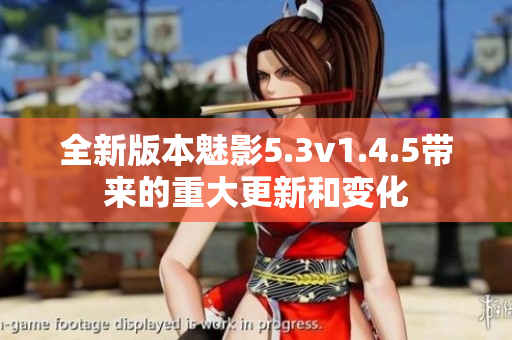 全新版本魅影5.3v1.4.5帶來的重大更新和變化