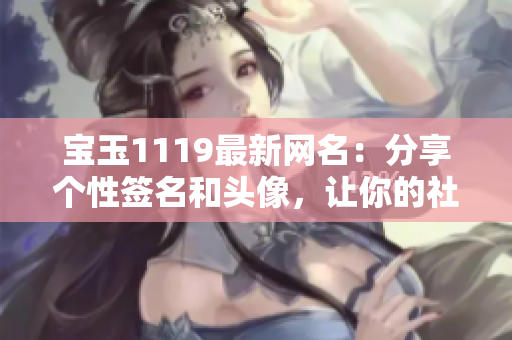寶玉1119最新網(wǎng)名：分享個(gè)性簽名和頭像，讓你的社交更有趣