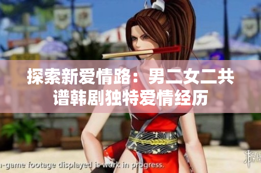 探索新愛(ài)情路：男二女二共譜韓劇獨(dú)特愛(ài)情經(jīng)歷
