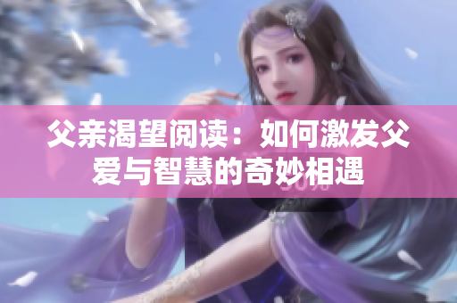 父親渴望閱讀：如何激發(fā)父愛與智慧的奇妙相遇