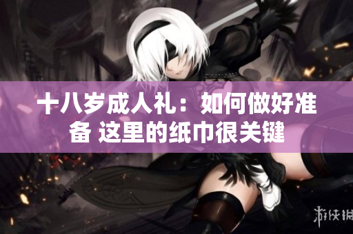 十八歲成人禮：如何做好準備 這里的紙巾很關鍵