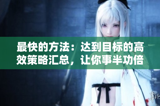 最快的方法：達到目標的高效策略匯總，讓你事半功倍