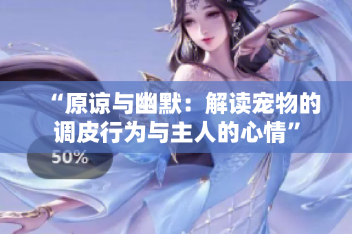 “原諒與幽默：解讀寵物的調皮行為與主人的心情”