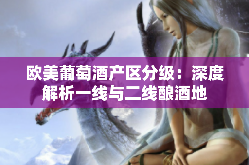 歐美葡萄酒產(chǎn)區(qū)分級(jí)：深度解析一線與二線釀酒地