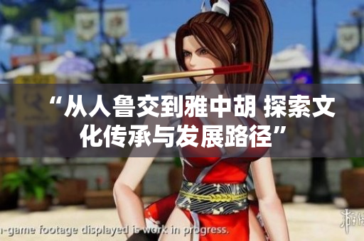 “從人魯交到雅中胡 探索文化傳承與發(fā)展路徑”