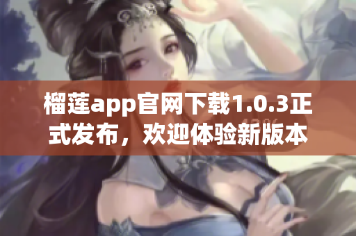 榴蓮app官網(wǎng)下載1.0.3正式發(fā)布，歡迎體驗新版本