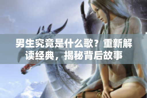 男生究竟是什么歌？重新解讀經(jīng)典，揭秘背后故事
