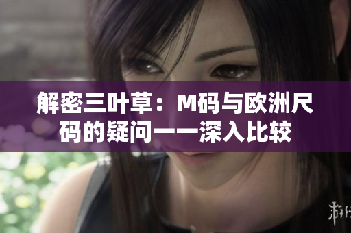 解密三葉草：M碼與歐洲尺碼的疑問一一深入比較