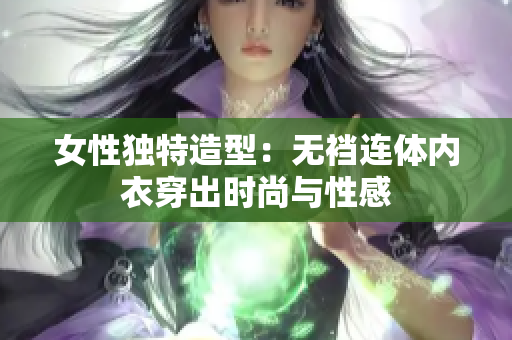 女性獨(dú)特造型：無襠連體內(nèi)衣穿出時(shí)尚與性感