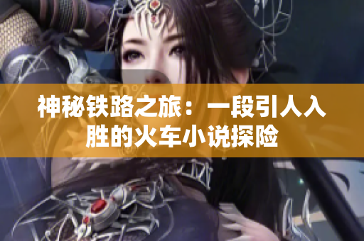 神秘鐵路之旅：一段引人入勝的火車小說探險(xiǎn)