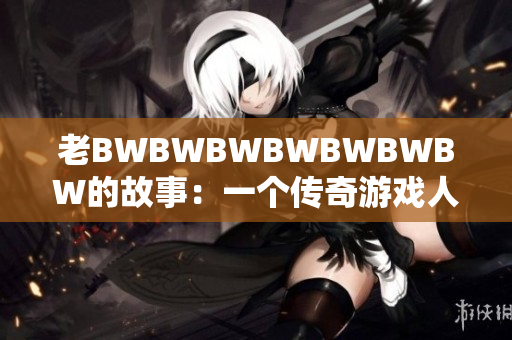 老BWBWBWBWBWBWBW的故事：一個傳奇游戲人生的奇跡歷程
