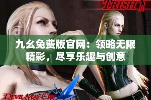 九幺免費(fèi)版官網(wǎng)：領(lǐng)略無限精彩，盡享樂趣與創(chuàng)意