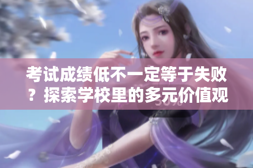 考試成績(jī)低不一定等于失敗？探索學(xué)校里的多元價(jià)值觀