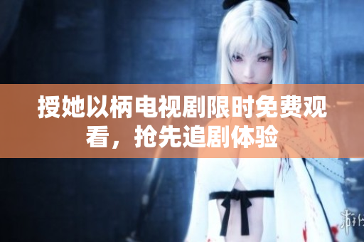 授她以柄電視劇限時免費觀看，搶先追劇體驗