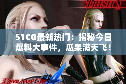 51CG最新熱門：揭秘今日爆料大事件，瓜果滿天飛！