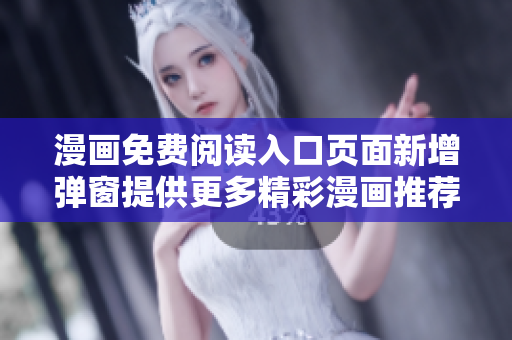漫畫免費閱讀入口頁面新增彈窗提供更多精彩漫畫推薦
