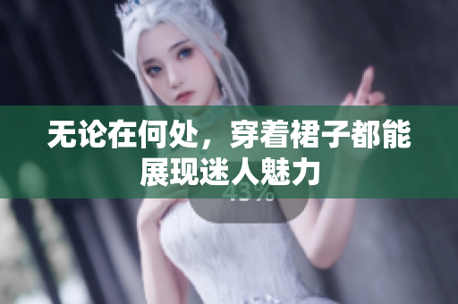無論在何處，穿著裙子都能展現(xiàn)迷人魅力