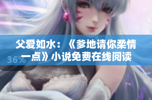 父愛如水：《爹地請(qǐng)你柔情一點(diǎn)》小說免費(fèi)在線閱讀