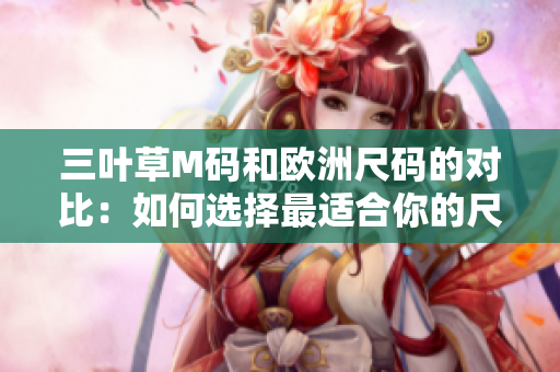三葉草M碼和歐洲尺碼的對比：如何選擇最適合你的尺碼