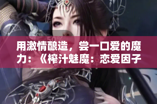 用激情釀造，嘗一口愛的魔力：《榨汁魅魔：戀愛因子》