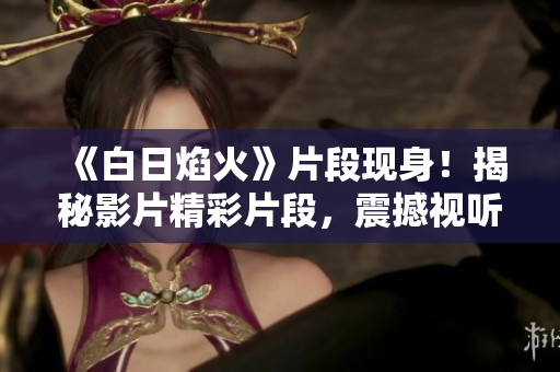 《白日焰火》片段現(xiàn)身！揭秘影片精彩片段，震撼視聽！