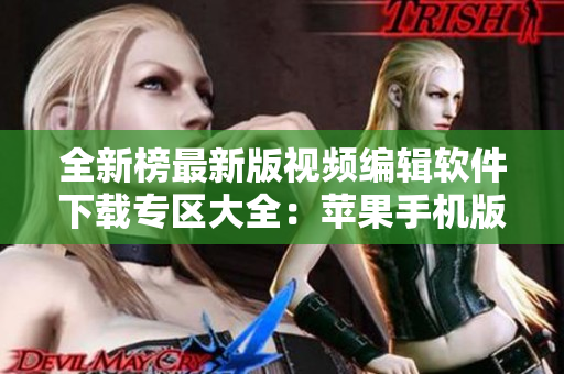 全新榜最新版視頻編輯軟件下載專區(qū)大全：蘋果手機(jī)版資源推薦