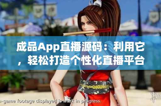 成品App直播源碼：利用它，輕松打造個性化直播平臺