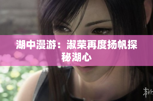 湖中漫游：淑榮再度揚(yáng)帆探秘湖心