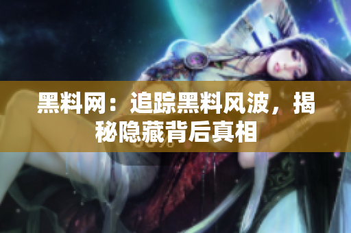 黑料網(wǎng)：追蹤黑料風(fēng)波，揭秘隱藏背后真相