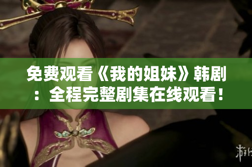 免費(fèi)觀看《我的姐妹》韓?。喝掏暾麆〖诰€觀看！