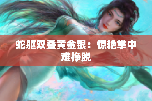 蛇軀雙疊黃金銀：驚艷掌中難掙脫