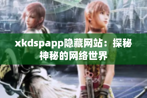 xkdspapp隱藏網(wǎng)站：探秘神秘的網(wǎng)絡(luò)世界