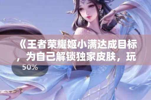《王者榮耀姬小滿(mǎn)達(dá)成目標(biāo)，為自己解鎖獨(dú)家皮膚，玩家們羨慕不已》