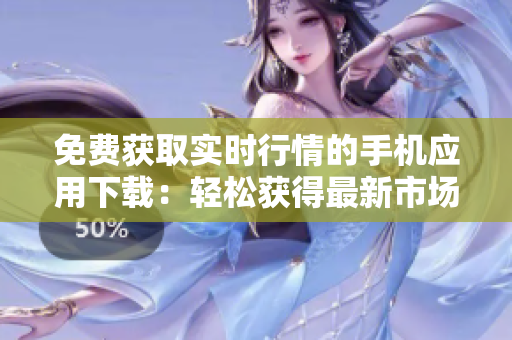 免費(fèi)獲取實(shí)時(shí)行情的手機(jī)應(yīng)用下載：輕松獲得最新市場資訊