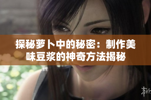 探秘蘿卜中的秘密：制作美味豆?jié){的神奇方法揭秘