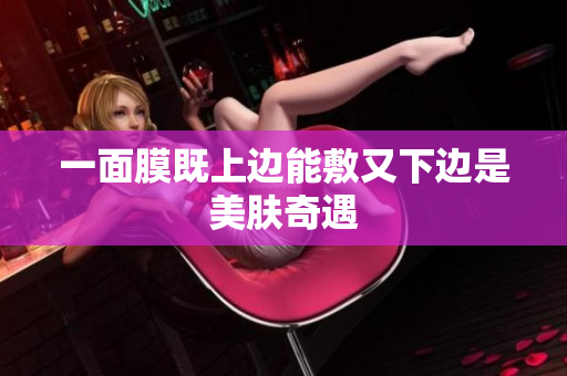一面膜既上邊能敷又下邊是美膚奇遇