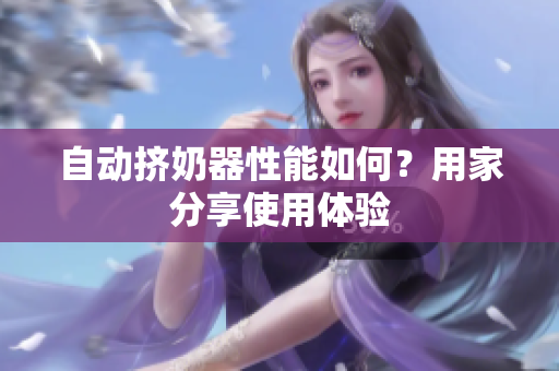 自動擠奶器性能如何？用家分享使用體驗