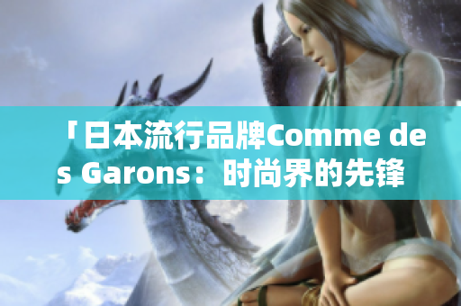 「日本流行品牌Comme des Garons：時尚界的先鋒與創(chuàng)新」