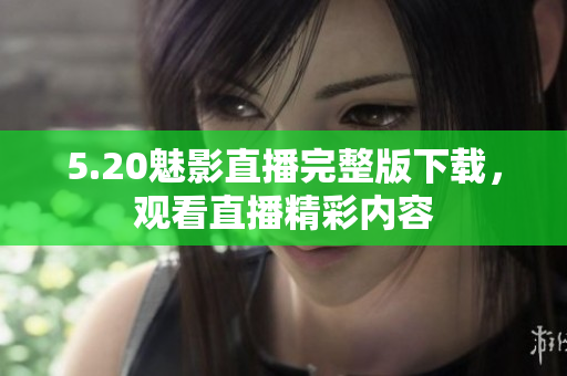 5.20魅影直播完整版下載，觀看直播精彩內(nèi)容