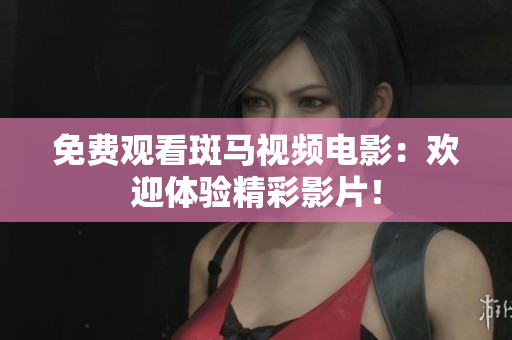 免費(fèi)觀看斑馬視頻電影：歡迎體驗(yàn)精彩影片！