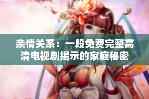 親情關(guān)系：一段免費完整高清電視劇揭示的家庭秘密
