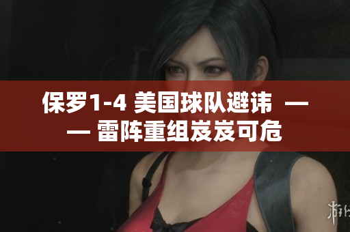 保羅1-4 美國球隊避諱  —— 雷陣重組岌岌可危