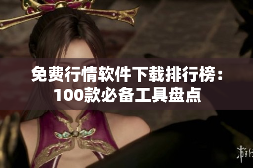 免費行情軟件下載排行榜：100款必備工具盤點