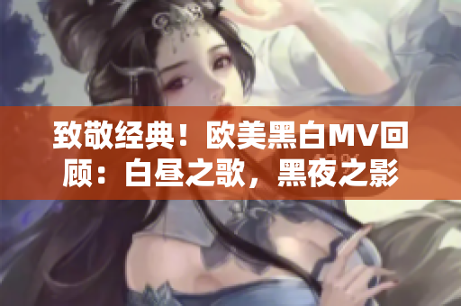 致敬經(jīng)典！歐美黑白MV回顧：白晝之歌，黑夜之影