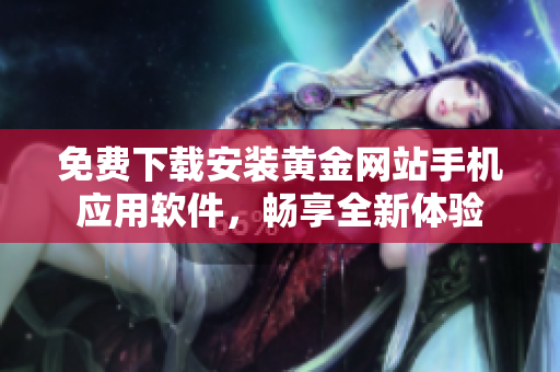免費下載安裝黃金網(wǎng)站手機(jī)應(yīng)用軟件，暢享全新體驗