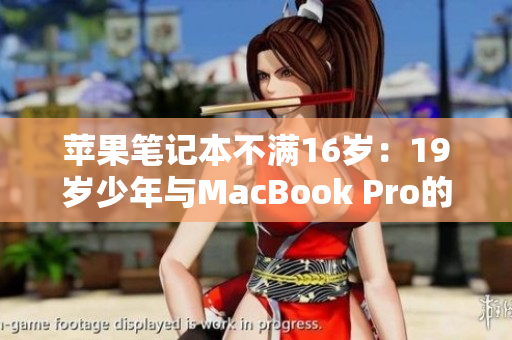蘋果筆記本不滿16歲：19歲少年與MacBook Pro的不凡故事