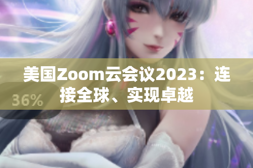 美國Zoom云會議2023：連接全球、實現(xiàn)卓越