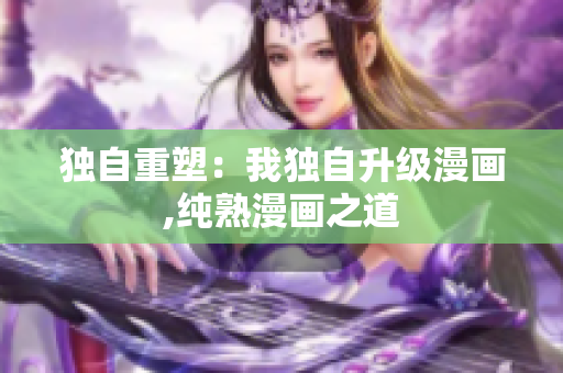 獨(dú)自重塑：我獨(dú)自升級(jí)漫畫,純熟漫畫之道